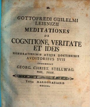 G. Guil. Leibnizii Meditationes de cognitione, veritate et ideis honorat. auditoribus suis commendat Ge. Christo. Stellwag