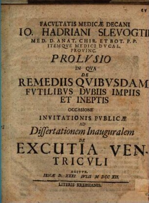 Facvltatis Medicae Decani Io. Hadriani Slevogtii ... Prolvsio In Qva De Remediis Qvibvsdam Fvtilibvs Dvbiis Impiis Et Ineptis Occasione Invitationis Pvblicae Ad Dissertationem Inauguralem De Excutia Ventricvli Agitvr