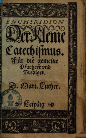 Enchiridion. Der kleine Catechismus. Für die gemeine Pfarherr vnd Prediger