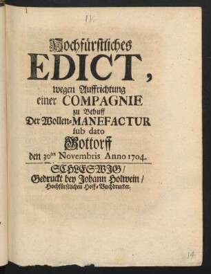 Hochfürstliches Edict, wegen Auffrichtung einer Compagnie zu Behuff Der Wollen-Manefactur sub dato Gottorff den 30ten Novembris Anno 1704