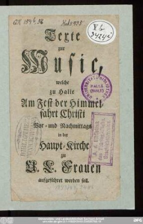 Texte zur Music, welche zu Halle Am Fest der Himmelfahrt Christi Vor- und Nachmittags in der Haupt-Kirche zu U.L. Frauen aufgeführet werden soll