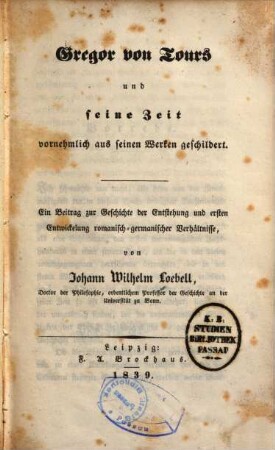 Gregor von Tours und seine Zeit : vornehmlich aus seinen Werken geschildert ; ein Beitrag zur Geschichte der Entstehung und ersten Entwicklung romanisch-germanischer Verhältnisse