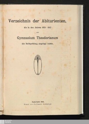 Beilage 1: Liste der Abiturienten, die am Gymnasium Theodorianum in den Jahren 1821-1912 die Reifeprüfung abgelegt haben