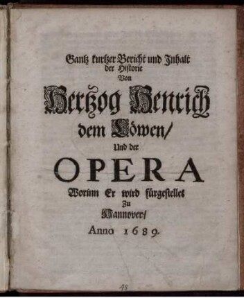 Gantz kurtzer Bericht und Inhalt der Historie Von Hertzog Henrich dem Löwen/ Und der Opera Worinn Er wird fürgestellet Zu Hannover/ Anno 1689