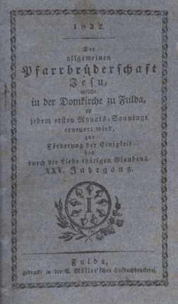 25: Der allgemeinen Pfarrbrüderschaft Jesu, welche in der Domkirche zu Fulda, an jedem ersten Monats-Sonntage erneuert wird, zur Förderung der Einigkeit des durch die Liebe thätigen Glaubens