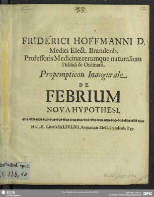 Friderici Hoffmanni D. Medici Elect. Brandenb. Professoris Medicinae ... Propempticon Inaugurale De Febrium Nova Hypothsi : [P.P. sub Sigillo Academico Halae Magdeburg. d. x. Iun. Anno MDCLXXXXIV.]