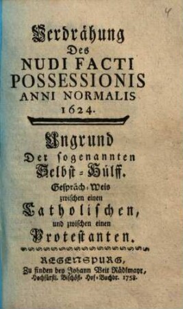 Verdrähung Des Nudi Facti Possessionis Anni Normalis 1624 : Ungrund Der sogenannten Selbst-Hülff. Gespräch-Weis zwischen einen Catholischen und zwischen einen Protestanten