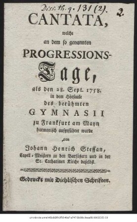Cantata, welche an dem so genannten Progressions-Tage, als den 28. Sept. 1758. in den Hörsaale des berühmten Gymnasii zu Frankfurt am Main harmonisch aufgeführet wurde