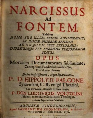 Narcissus Ad Fontem : Videlicet Homo Sub Illius Specie Adumbratus, In Insitæ Miseriæ Speculo Ad Unquem Sese Explorans ... Opus Moralium Documentarium sublimitate, ...