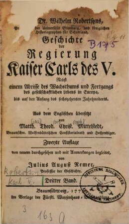 Herrn Dr. Wilhelm Robertsons, Principals der Universität Edimburg, und königlichen Historiographen für Schottland, Geschichte der Regierung Kaiser Carls des V. : Nebst einem Abrisse des Wachsthums und Fortgangs des gesellschaftlichen Lebens in Europa, bis auf den Anfang des sechszehenten Jahrhunderts, 3