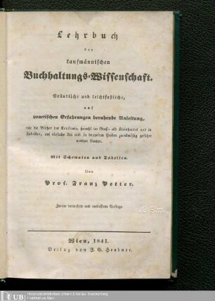 Lehrbuch der kaufmännischen Buchhaltungs-Wissenschaft : gründliche und leichtfaßliche, auf practische Erfahrungen beruhende Anleitung, wie die Bücher der Kaufleute, sowohl im Groß- als Kleinhandel und in Fabriken, auf einfache Art und in doppelten Posten zweckmäßig geführt werden können ; mit Schematen und Tabellen