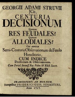 Georgii Adami Struvii Jcti, Centuria Decisionum Quænam Res Feudales? Quænam Allodiales? : Cui annexa Semi-Centuria Observationum de Feudo Hereditario ; Cum Indice Decisionum & Observationum ...