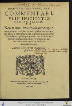 Matthaei Wesenbecii Commentarivs In Institvtionvm Ivris Libros IIII. : Non tantum ex auctoris autographo nunc primum per ipsius haeredes passim locupletatus, sed etiam à mendis tàm quae in prioribus editionibus remanserunt, quàm quae in nuperam, de novo irrepserunt, quàm diligentissimé repurgatus ...