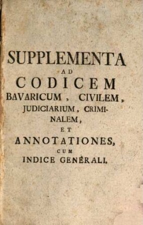 Supplementa Ad Codicem Bavaricum, Civilem, Judiciarium, Criminalem, Et Annotationes, Cum Indice Generali
