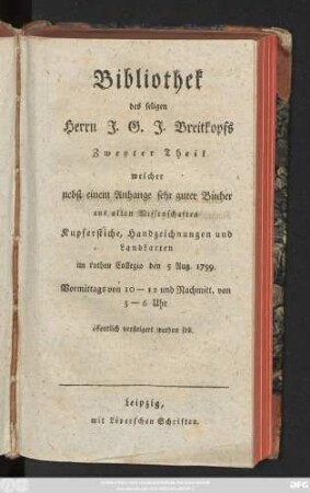 Ps. 2,2: Welcher nebst einem Anhange sehr guter Bücher aus allen Wissenschaften Kupferstiche, Handzeichnungen und Landkarten im rothen Collegio den 5 Aug. 1799. Vormittags von 10-12 und Nachmitt. von 3-6 Uhr öffentlich versteigert werden soll