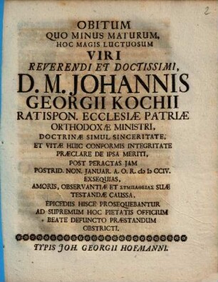 Obitum Quo Minus Maturum, Hoc Magis Luctuosum ... D.M. Johannis Georgii Kochii Ratispon. Ecclesiae Patriae Orthodoxae Ministri ... Epicediis Hisce Prosequebantur Ad Supremum Hoc Pietatis Officium ... Obstricti
