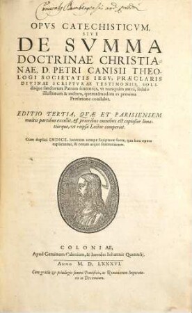 Opvs Catechisticvm Sive De Svmma Doctrinae Christianae, D. Petri Canisii Theologi Societatis Iesv : Praeclaris Divinae Scriptvrae Testimoniis, Solidisque sanctorum Patrum sententijs, vt nunquàm anteà, sedulò illustratum & auctum, quemadmodùm ex proxima Praefatione constabit ; Cum duplici Indice, ...