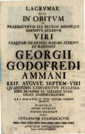 Lacrvmae Qvas In Obitvm Vt Praematvrvm Ita Patriae Bonisqve Omnibvs Acerbvm Viri Perqvam-Generosi Maxime Strenvi Et Magnifici Georgii Godofredi Ammani ... Defvncti