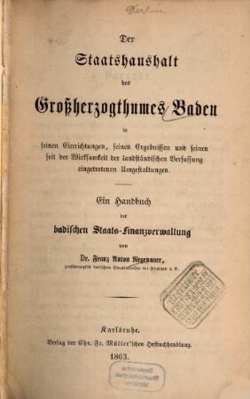Der Staatshaushalt des Großherzogthumes Baden in seinen Einrichtungen, seinen Ergebnissen und seinen seit der Wirksamkeit der landständischen Verfassung eingetretenen Umgestaltungen : ein Handbuch der badischen Staats-Finanzverwaltung