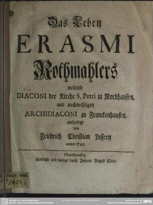 Das Leben Erasmi Rothmahlers : weiland Diaconi der Kirche S. Petri in Nordhausen, und nachmahligen Archidiaconi zu Franckenhausen