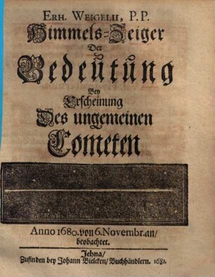 Erh. Weigelii, P. P. Himmels-Zeigers Der Bedeutung Bey Erscheinung Des ungemeinen Cometen Anno 1680, von 6. Novembr. an, beobachtet