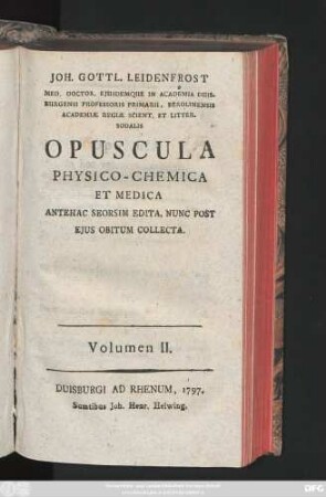 Volumen II.: Joh. Gottl. Leidenfrost Med. Doctor Ejusdemque in Academia Duisburgensi Professoris Primarii ... Opuscula Physico-Chemica Et Medica : Antehac Seorsim Edita, Nunc Post Ejus Obitum Collecta
