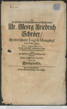 Als Der HochEdle ... Hr. Georg Friedrich Schröer ... Den 7. Augusti Anno 1697. Nach glücklichst vollzogener Reise in Wittenberg wiederum angelangete ... Solten Ihre schuldige Freuden-Bezeugung in Eil abstatten Seiner HochEdlen Excellenz Verbundenste Haußgenossen