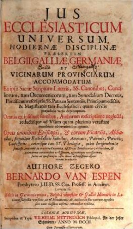 Jus Ecclesiasticum Universum : Hodiernae Disciplinae, Praesertim Belgii, Galliae, Germaniae, Et Vicinarum Provinciarum Accommodatum. Ex ipsis Sacrae Scripturae Litteris, SS. Canonibus, Conciliorum ... Decretis ... depromptum ...