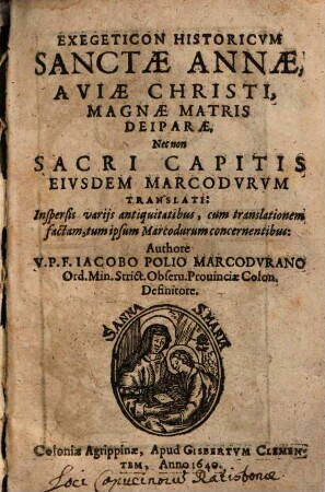 Exegeticon Historicum Sanctae Annae, Aviae Christi, Magnae Matris Deiparae, Nec non Sacri Capitis Eiusdem Marcodurum Translati : Inspersis variis antiquitatibus ...