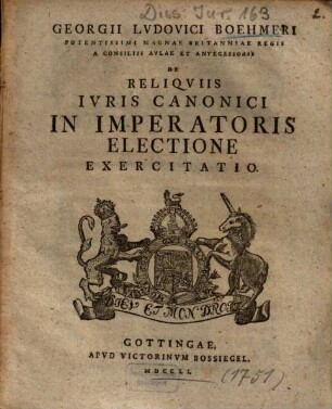 Georgii Lvdovici Boehmeri Potentissimi Magnae Britanniae Regis A Consiliis Avlae Et Antecessoris De Reliqviis Ivris Canonici In Imperatoris Electione Exercitatio