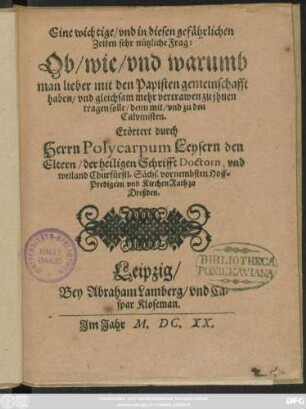 Eine wichtige/ und in diesen gefährlichen Zeiten sehr nützliche Frag: Ob/ wie/ und warumb man lieber mit den Papisten gemeinschafft haben/ und gleichsam mehr vertrawen zu ihnen tragen solle/ denn mit/ und zu den Calvinisten