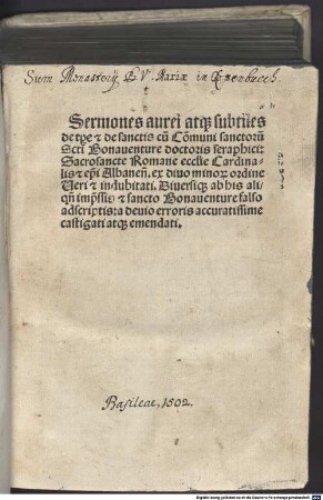 Sermones aurei atq[ue] subtiles t[empor]e [et] de sanctis : cu[m] Co[m]muni sanctoru[m] S[an[cti Bonauenture doctoris seraphici: Sacrosancte Romane eccl[es]ie Cardinalis [et] ep[iscop]i Albanes[is]. ex diuo mino[rum] ordine ... a deuio erroris accuratissime castigati atq[ue] emendati