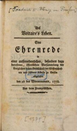 Auf Voltaire's Leben : Eine Ehrenrede in einer ausserordentlichen, besonders dazu berufenen, öffentlichen Versammlung der königlichen hohen Gesellschaft der Wissenschaften und schönen Künste zu Berlin abgelesen den 26 des Wintermonats, 1778.