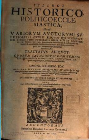 Sylloge Historico-Politico-Ecclesiastica, Hoc est: Variorum Auctorum, Superioribus Seculis Aliquot Qui Vixerunt, De Discrimine Potestatis Imperialis Et Ecclesiasticae ... Tractatus Aliquot : Subiunctus Est Index Rerum Et Verborum ...