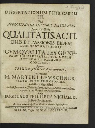 Dissertationum Physicarum ... De Affectionibus Corporis Naturalis : Quae ex Serie Qualitatis, Actionis Et Passionis Eidem Assignantur, Et Sub Se Cum Qualitates Generatim Consideratas, Tum Motum Activum Et Passivum Continent