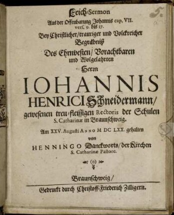 Leich-Sermon Aus der Offenbarung Johannis cap. VII. vers. 9. bis 17. : Bey ... Begräbniß Des ... Herrn Johannis Henrici Schneidermann/ gewesenen treu-fleissigen Rectoris der Schulen S. Catharinae in Braunschweig. Am XXV. Augusti Anno MDCLXX. gehalten