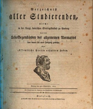 Verzeichniß aller Studierenden, welche in der Königl. Baierschen Studienanstalt zu Amberg aus den Lehr-Gegenständen des allgemeinen Normativs was immer für einen Fortgang gemacht, oder öffentliche Preise und Ehren-Erwähnung erhalten haben : mit dem Jahres-Bericht über diese Studien-Anstalt. 1809