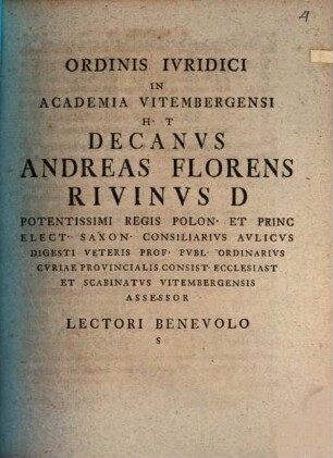 Ordinis Iuridici In Academia Vitembergensi H T Decanus Andreas Florens Rivinus D ... Lectori Benevolo S : [Dabam Vitembergae, d. XI. Mart. MDCCLV]