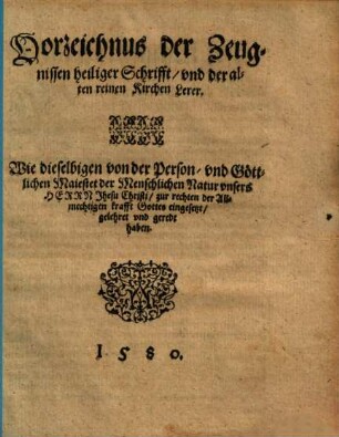 Vorzeichnus der Zeugnissen heiliger Schrifft, vnd der alten reinen Kirchen Lerer Wie dieselbigen von der Person, vnd Göttlichen Maiestet der Menschlichen Natur vnsers Herrn Jhesu Christi, zur rechten der Allmechtigen Krafft Gottes eingesetzt, gelehret vnd geredt haben