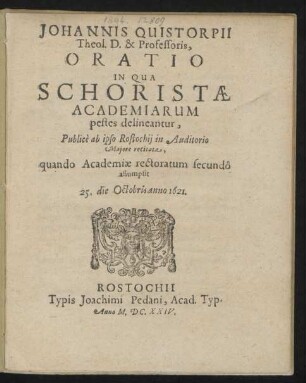 Johannis Quistorpii Theol. D. & Professoris, Oratio In Qua Schoristae Academiarum pestes delineantur : Publice ab ipso Rostochii in Auditorio Maiore recitata, quando Academiae rectoratum secundo assumpsit 25. die Octobris anno 1621