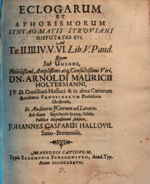 Eclogarum et aphorismorum Syntagmatis Struviani disputatio ..., Disputatio XVI.. Ad Tit. II. III. IV. V. VI. Lib. V. Pand.