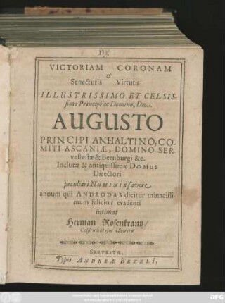 Victoriam Coronam & Senectutis Virtutis ... Domino . .. Augusto Principi Anhaltino ... annum qui Androdas dicitur minacissimum feliciter evadenti intimat