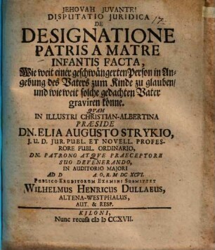 Disp. iur. de designatione patris a matre infantis facta : oder: Wie weit einer geschwängerten Persohn in Angebung des Vaters zum Kinde zu glauben, und wie weit solche gedachten Vater graviren könne