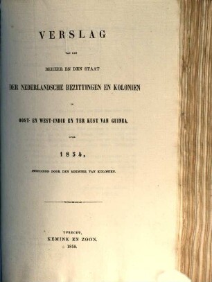 Verslag van het beheer en den staat der Nederlandsche bezittingen en koloniën in Oost- en West-=Indië en ter kust van Guinea : over .... 1854