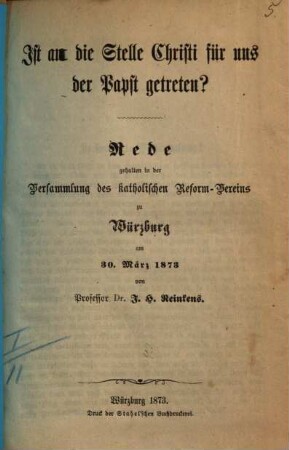 Ist an die Stelle Christi für uns der Papst getreten? : Rede gehalten in der Versammlung des Path. Reform-Vereins zu Würzburg am 30. März 1873