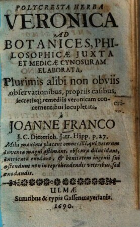 Polycresta Herba Veronica : ad botanices, philosophicae iuxta et medicae Cynosuram elaborata ; plurimis alibi non obviis observationibus, propriis casibus, secretisque remediis veronicam concernentibus locupletata