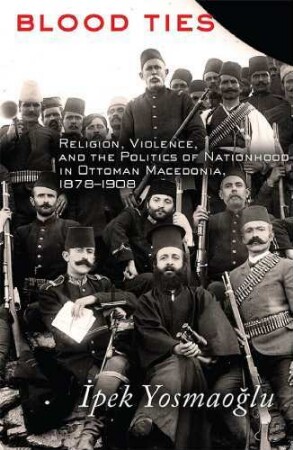 Blood Ties : Religion, Violence, and the Politics of Nationhood in Ottoman Macedonia, 1878-1908