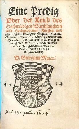 Eine Predig Vber der Leich des Hochwirdigen, Durchlauchten vnd Hochgebornen Fuersten vnd Herrn, Herrn Georgen Fuersten zu Anhalt ... seliger gedechtnis, den 19. Octob. Anno 1553. zu Dessaw