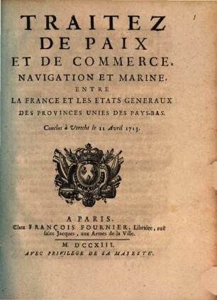 Traitez De Paix Et De Commerce, Navigation Et Marine, Entre La France Et Les Etats Generaux Des Provinces Unies Des Pays-Bas : Conclus à Utrecht le 11 Avril 1713