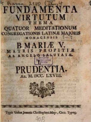 Fundamenta Virtutum : Thema Quatuor Meditationum Congregationis Latinæ Majoris Monacensis B. Mariæ V. Matris Propitiæ Ab Angelo Salutatæ ... An. MDCCLXVIII.. I., Prudentia